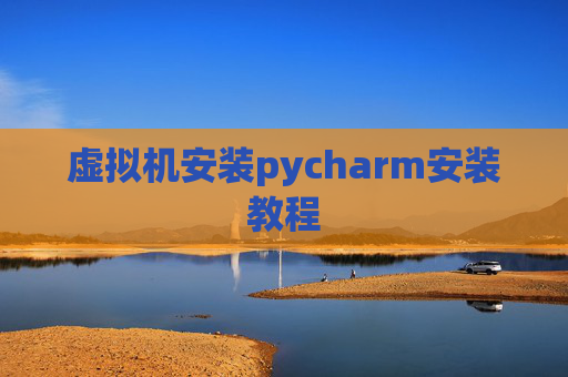 虚拟机安装pycharm安装教程